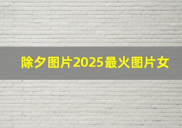 除夕图片2025最火图片女