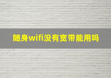 随身wifi没有宽带能用吗