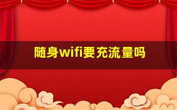 随身wifi要充流量吗