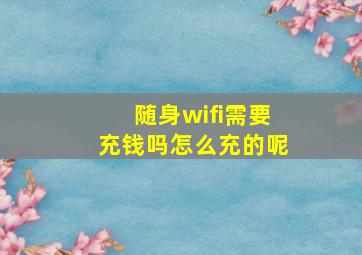 随身wifi需要充钱吗怎么充的呢