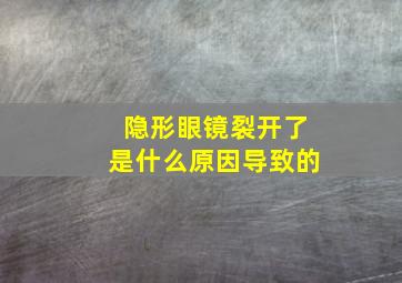 隐形眼镜裂开了是什么原因导致的