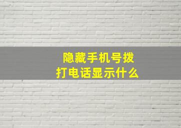 隐藏手机号拨打电话显示什么