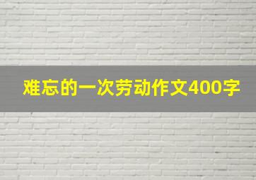 难忘的一次劳动作文400字