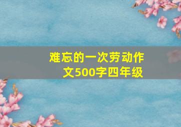 难忘的一次劳动作文500字四年级