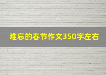 难忘的春节作文350字左右