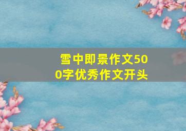 雪中即景作文500字优秀作文开头