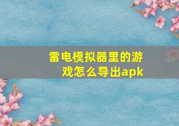 雷电模拟器里的游戏怎么导出apk