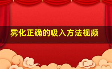 雾化正确的吸入方法视频