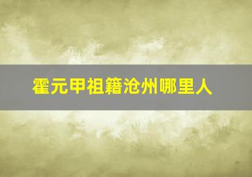 霍元甲祖籍沧州哪里人