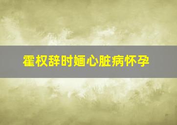 霍权辞时婳心脏病怀孕