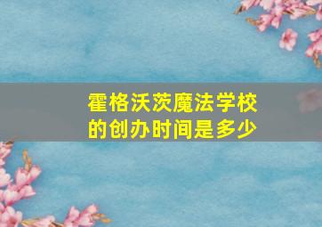 霍格沃茨魔法学校的创办时间是多少