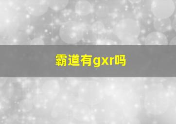 霸道有gxr吗