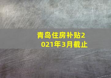 青岛住房补贴2021年3月截止