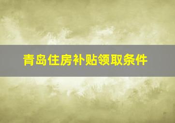 青岛住房补贴领取条件