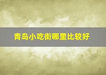 青岛小吃街哪里比较好