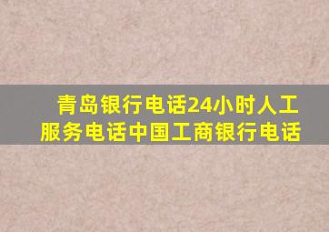 青岛银行电话24小时人工服务电话中国工商银行电话