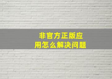 非官方正版应用怎么解决问题