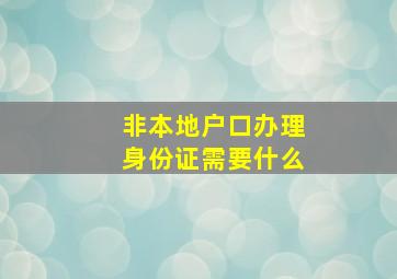 非本地户口办理身份证需要什么