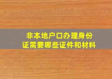 非本地户口办理身份证需要哪些证件和材料