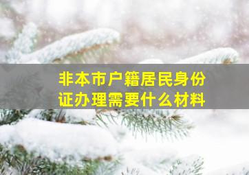 非本市户籍居民身份证办理需要什么材料