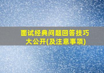 面试经典问题回答技巧大公开(及注意事项)