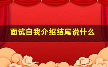 面试自我介绍结尾说什么