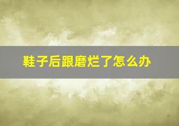 鞋子后跟磨烂了怎么办