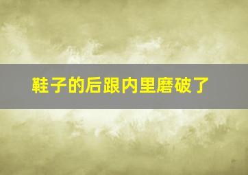 鞋子的后跟内里磨破了