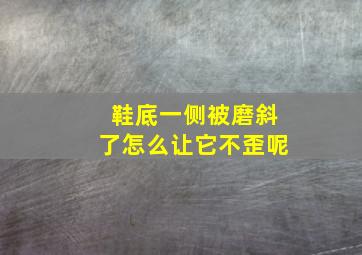 鞋底一侧被磨斜了怎么让它不歪呢