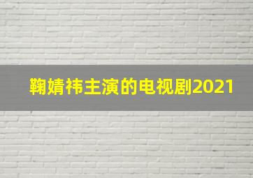 鞠婧祎主演的电视剧2021