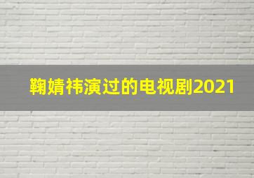 鞠婧祎演过的电视剧2021