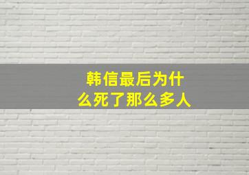 韩信最后为什么死了那么多人