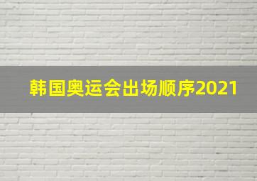 韩国奥运会出场顺序2021