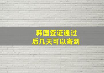 韩国签证通过后几天可以寄到