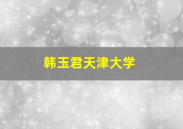 韩玉君天津大学