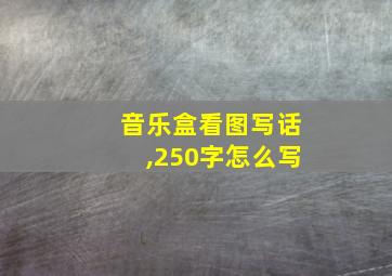 音乐盒看图写话,250字怎么写