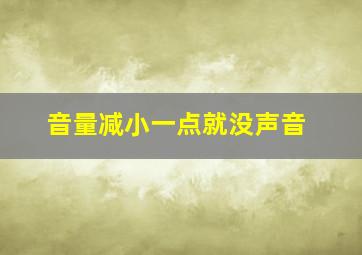 音量减小一点就没声音