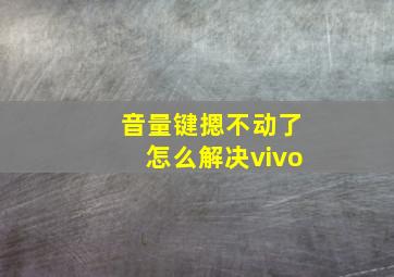 音量键摁不动了怎么解决vivo