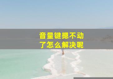 音量键摁不动了怎么解决呢