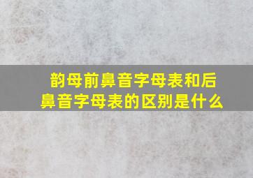 韵母前鼻音字母表和后鼻音字母表的区别是什么