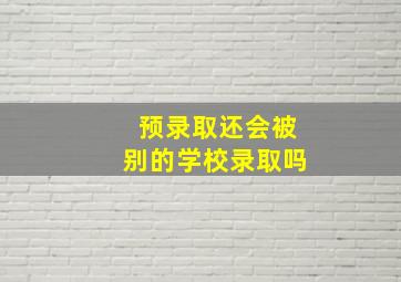 预录取还会被别的学校录取吗