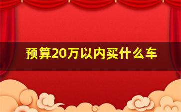 预算20万以内买什么车