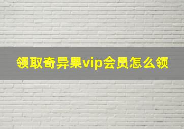 领取奇异果vip会员怎么领