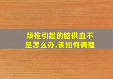 颈椎引起的脑供血不足怎么办,该如何调理