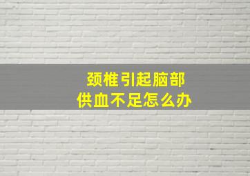 颈椎引起脑部供血不足怎么办