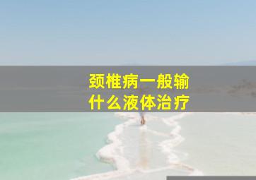 颈椎病一般输什么液体治疗