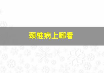 颈椎病上哪看