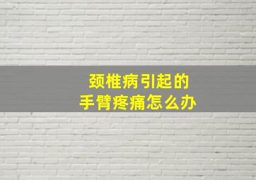 颈椎病引起的手臂疼痛怎么办