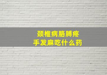 颈椎病胳膊疼手发麻吃什么药