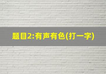 题目2:有声有色(打一字)